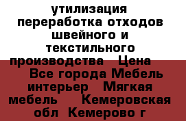 утилизация переработка отходов швейного и текстильного производства › Цена ­ 100 - Все города Мебель, интерьер » Мягкая мебель   . Кемеровская обл.,Кемерово г.